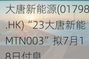 大唐新能源(01798.HK)“23大唐新能MTN003”拟7月18日付息