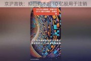 京沪高铁：拟回购不超 10 亿股用于注销