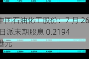 中国石油化工股份：7 月 26 日派末期股息 0.2194 港元