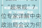 “更加”“大力”“超常规”7位专家详解中央政治局会议为何出现多个首次