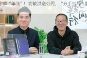 董宇辉“单飞”！俞敏洪送公司，“分手结局”早已写好