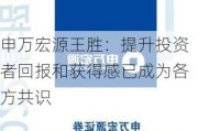 申万宏源王胜：提升投资者回报和获得感已成为各方共识