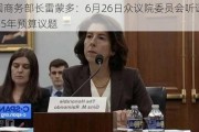 美国商务部长雷蒙多：6月26日众议院委员会听证会 2025年预算议题