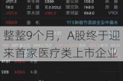 整整9个月，A股终于迎来首家医疗类上市企业