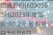 如通股份(603036.SH)2023年度每股派0.2元 股权登记日为6月6日