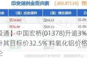 【港股通】中国宏桥(01378)升逾3% 大摩升其目标价32.5% 料氧化铝价格长时间高企