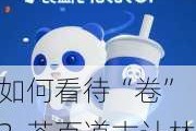 如何看待“卷”？茶百道古计林：行业龙头企业已经是六边形战士