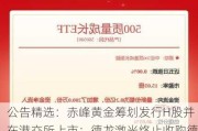 公告精选：赤峰黄金筹划发行H股并在港交所上市；德龙激光终止收购德国康宁激光