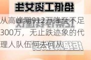 从高峰期912万降至不足300万，无止跌迹象的代理人队伍何去何从