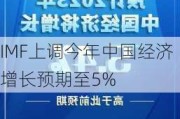 IMF上调今年中国经济增长预期至5%