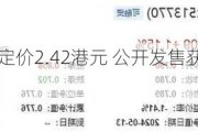 元续科技每股定价2.42港元 公开发售获2480.61倍认购