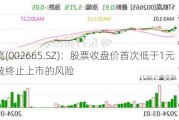 ST航高(002665.SZ)：股票收盘价首次低于1元 存在被终止上市的风险