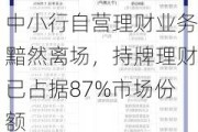 中小行自营理财业务黯然离场，持牌理财已占据87%市场份额