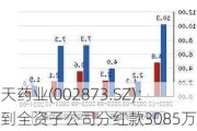 新天药业(002873.SZ)：收到全资子公司分红款3085万元