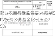 部分农商行受监管要求 限制SPV投资公募基金比例压至2.5%