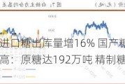 菲律宾糖业：进口糖出库量增16% 国产糖下降7%菲律宾糖产量创新高：原糖达192万吨 精制糖增至68.8万吨