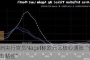 欧洲央行官员Nagel称欧元区核心通胀“仍然很有粘性”