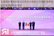 上海国际再保险登记交易中心有限公司揭牌 临港再保险生态圈初步显现