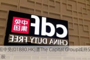 中国中免(01880.HK)遭The Capital Group减持57.85万股