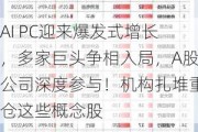 AI PC迎来爆发式增长，多家巨头争相入局，A股公司深度参与！机构扎堆重仓这些概念股