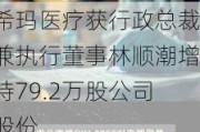 希玛医疗获行政总裁兼执行董事林顺潮增持79.2万股公司股份