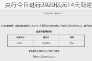 央行今日进行2920亿元14天期逆回购操作