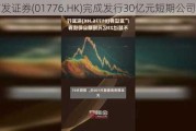 广发证券(01776.HK)完成发行30亿元短期公司债