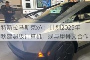 特斯拉马斯克xAI：计划2025年秋建超级计算机，或与甲骨文合作