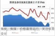 焦炭、焦煤：价格震荡运行，关注供需变化