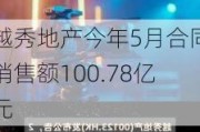 越秀地产今年5月合同销售额100.78亿元