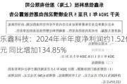 乐鑫科技：2024年半年度净利润约1.52亿元 同比增加134.85%