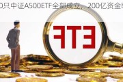 首批10只中证A500ETF全部成立，200亿资金即将入场