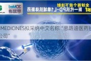 3D MEDICINES拟采纳中文名称“思路迪医药股份有限公司”