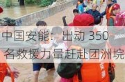 中国安能：出动 350 名救援力量赶赴团洲垸