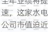 全年业绩将提速，这家水电公司市值迫近千亿