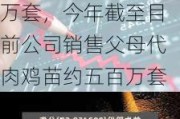 益生股份：公司2023年父母代肉鸡苗销量为一千多万套，今年截至目前公司销售父母代肉鸡苗约五百万套