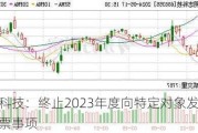 明志科技：终止2023年度向特定对象发行A股股票事项