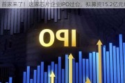 首家来了！这家芯片企业IPO过会，拟募资15.2亿元！