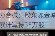 力合微：股东陈金城累计减持35万股