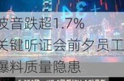 波音跌超1.7% 关键听证会前夕员工爆料质量隐患