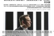 数位特斯拉(TSLA.US)股东反对，马斯克本周“讨薪”没戏了？