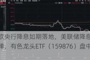 加拿大、欧央行降息如期落地，美联储降息预期升温，国际金价反弹，有色龙头ETF（159876）盘中摸高1．1%