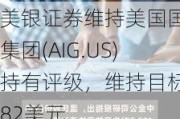 美银证券维持美国国际集团(AIG.US)持有评级，维持目标价82美元