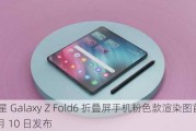 三星 Galaxy Z Fold6 折叠屏手机粉色款渲染图首曝，7 月 10 日发布