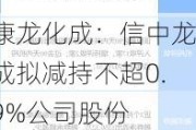 康龙化成：信中龙成拟减持不超0.9%公司股份