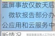 蓝屏事故仅数天后，微软报告部分办公应用和云服务中断情况