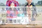 东方甄选大涨超10% 时隔近一年“东方小孙”重返直播间