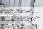 新三板创新层公司雄汇医疗新增软件著作权信息：“中央空调及净化空调运行状态线上检测系统”