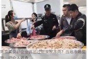 南京某食品企业流出过期腐败冻肉？当地市场监管：已介入调查