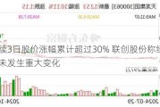 连续3日股价涨幅累计超过30% 联创股份称经营环境未发生重大变化